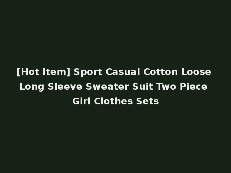[Hot Item] Sport Casual Cotton Loose Long Sleeve Sweater Suit Two Piece Girl Clothes Sets