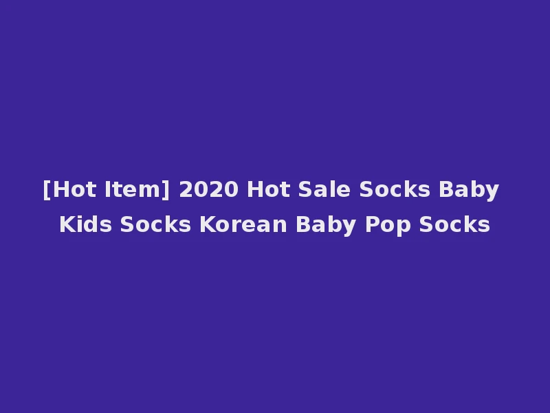 [Hot Item] 2020 Hot Sale Socks Baby Kids Socks Korean Baby Pop Socks
