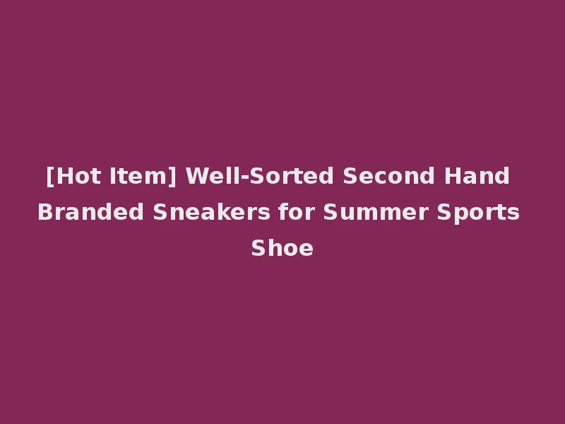 [Hot Item] Well-Sorted Second Hand Branded Sneakers for Summer Sports Shoe