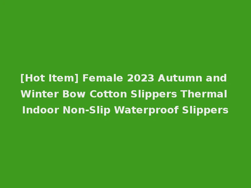 [Hot Item] Female 2023 Autumn and Winter Bow Cotton Slippers Thermal Indoor Non-Slip Waterproof Slippers