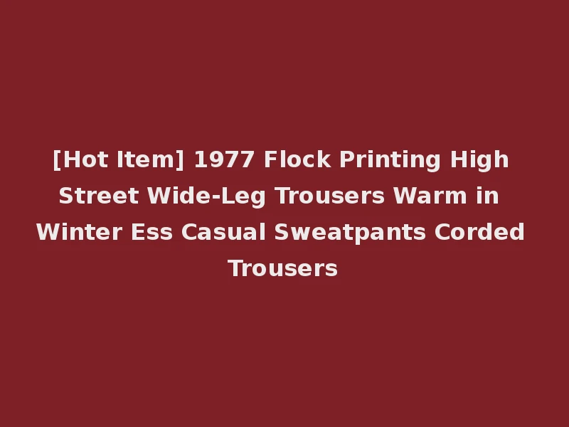 [Hot Item] 1977 Flock Printing High Street Wide-Leg Trousers Warm in Winter Ess Casual Sweatpants Corded Trousers