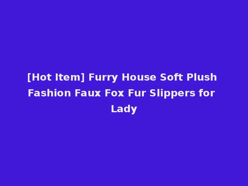 [Hot Item] Furry House Soft Plush Fashion Faux Fox Fur Slippers for Lady
