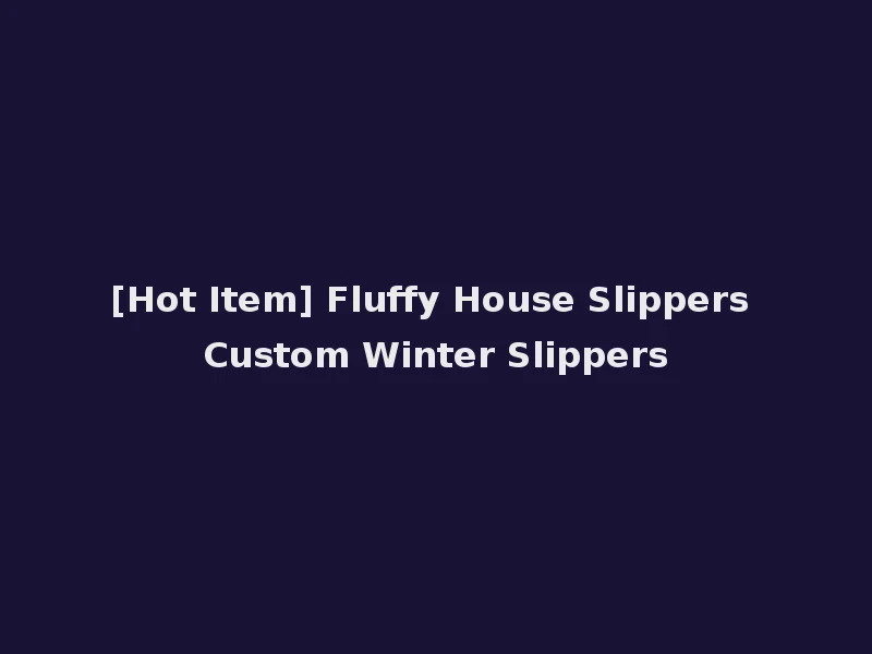 [Hot Item] Fluffy House Slippers Custom Winter Slippers