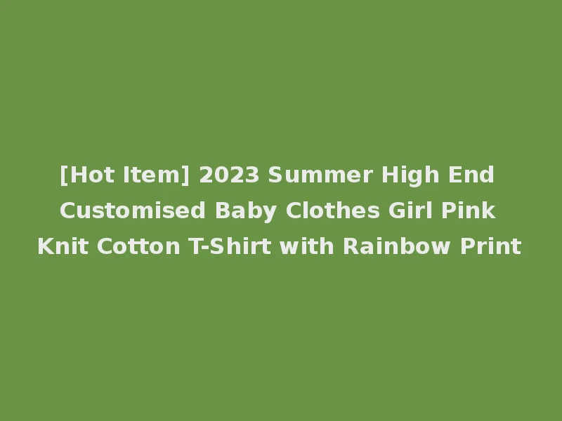 [Hot Item] 2023 Summer High End Customised Baby Clothes Girl Pink Knit Cotton T-Shirt with Rainbow Print