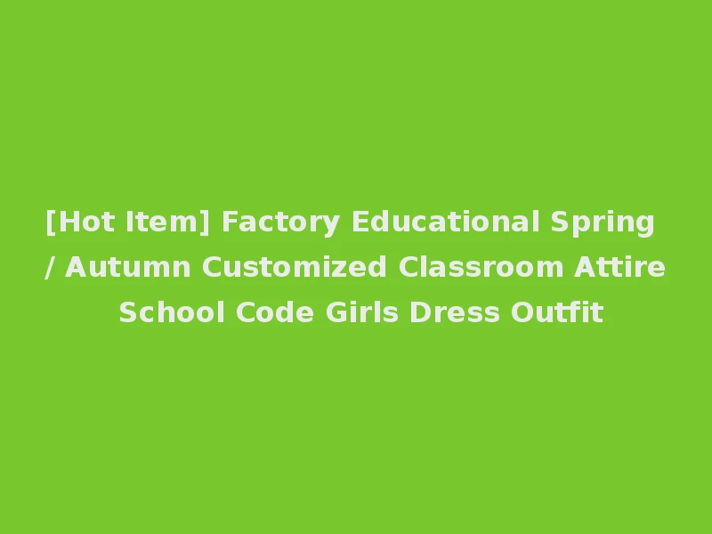[Hot Item] Factory Educational Spring / Autumn Customized Classroom Attire School Code Girls Dress Outfit