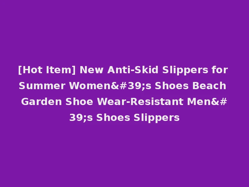 [Hot Item] New Anti-Skid Slippers for Summer Women's Shoes Beach Garden Shoe Wear-Resistant Men's Shoes Slippers
