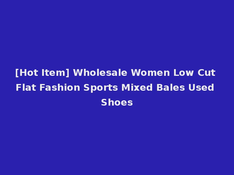 [Hot Item] Wholesale Women Low Cut Flat Fashion Sports Mixed Bales Used Shoes