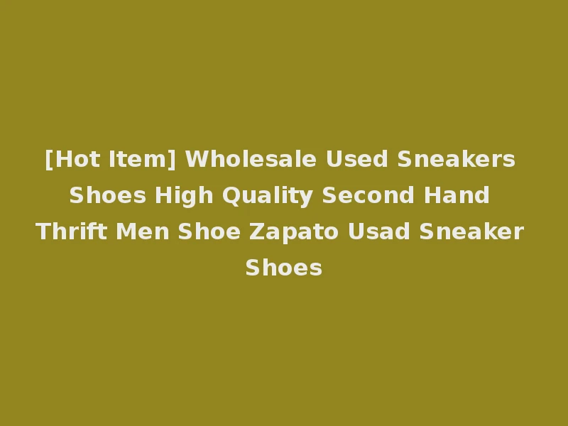 [Hot Item] Wholesale Used Sneakers Shoes High Quality Second Hand Thrift Men Shoe Zapato Usad Sneaker Shoes