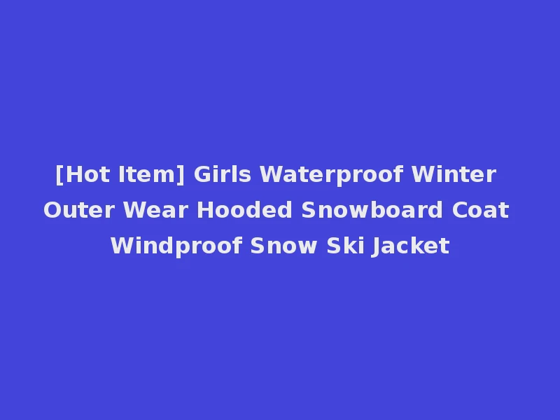[Hot Item] Girls Waterproof Winter Outer Wear Hooded Snowboard Coat Windproof Snow Ski Jacket