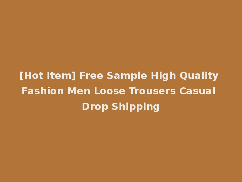 [Hot Item] Free Sample High Quality Fashion Men Loose Trousers Casual Drop Shipping