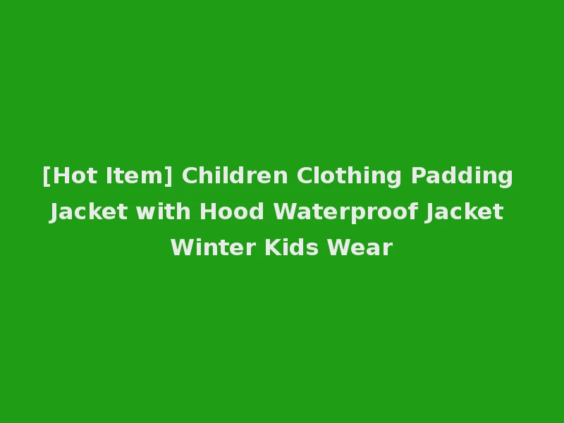 [Hot Item] Children Clothing Padding Jacket with Hood Waterproof Jacket Winter Kids Wear