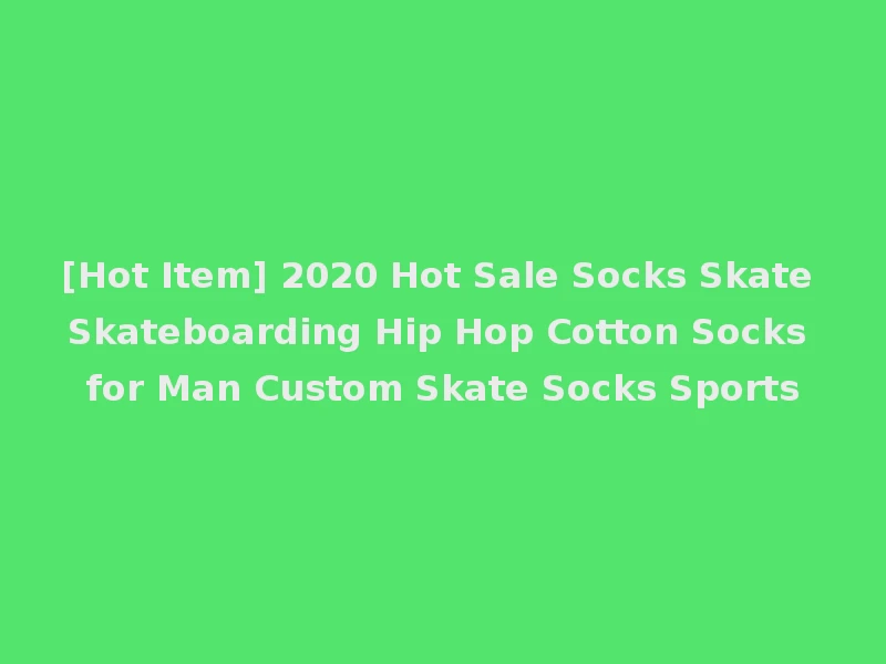 [Hot Item] 2020 Hot Sale Socks Skate Skateboarding Hip Hop Cotton Socks for Man Custom Skate Socks Sports