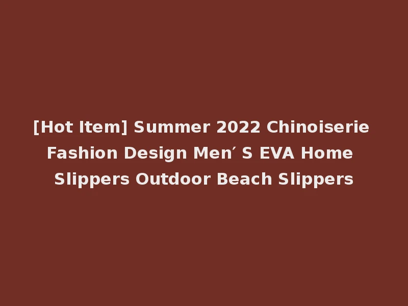 [Hot Item] Summer 2022 Chinoiserie Fashion Design Men′ S EVA Home Slippers Outdoor Beach Slippers