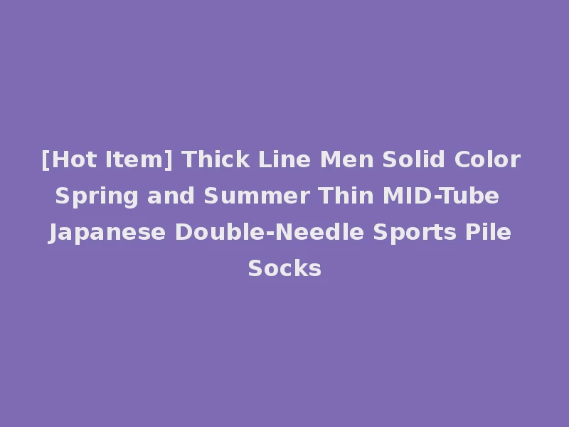 [Hot Item] Thick Line Men Solid Color Spring and Summer Thin MID-Tube Japanese Double-Needle Sports Pile Socks