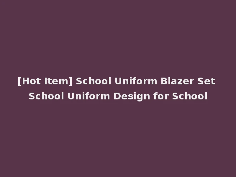 [Hot Item] School Uniform Blazer Set School Uniform Design for School