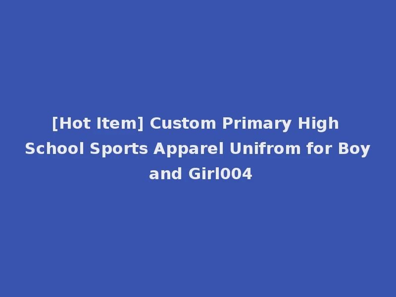 [Hot Item] Custom Primary High School Sports Apparel Unifrom for Boy and Girl004