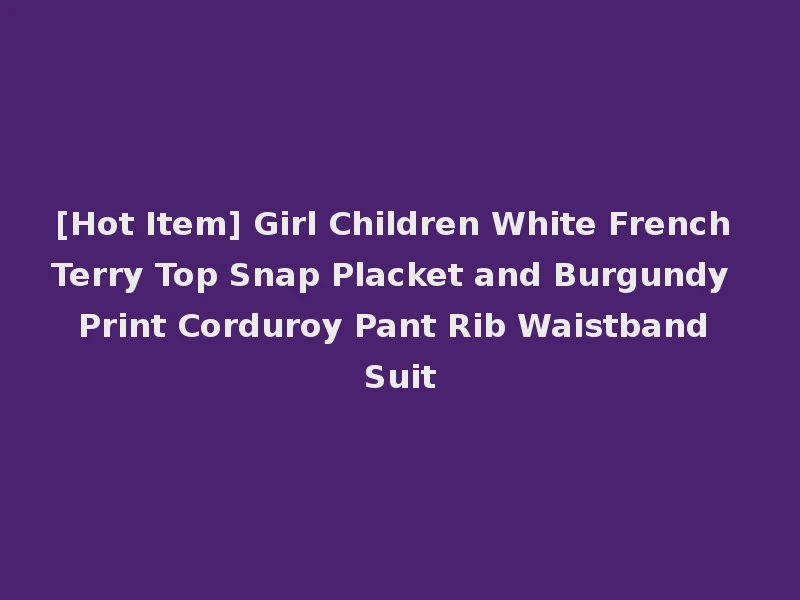 [Hot Item] Girl Children White French Terry Top Snap Placket and Burgundy Print Corduroy Pant Rib Waistband Suit