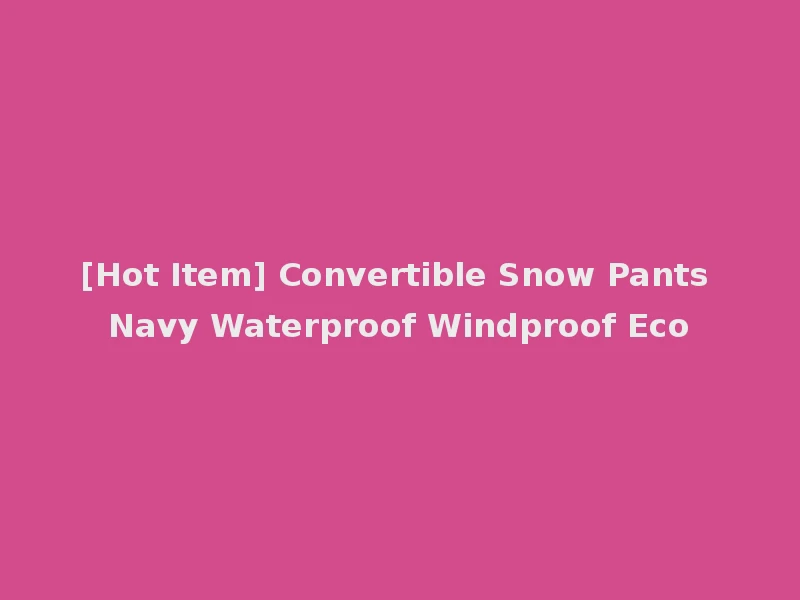 [Hot Item] Convertible Snow Pants Navy Waterproof Windproof Eco