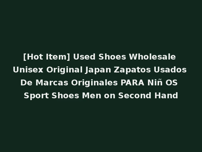 [Hot Item] Used Shoes Wholesale Unisex Original Japan Zapatos Usados De Marcas Originales PARA Niñ OS Sport Shoes Men on Second Hand