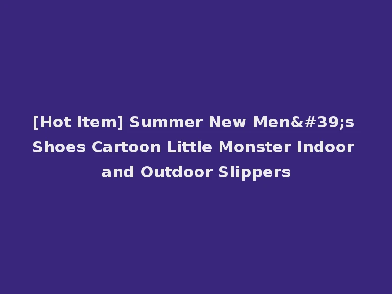 [Hot Item] Summer New Men's Shoes Cartoon Little Monster Indoor and Outdoor Slippers
