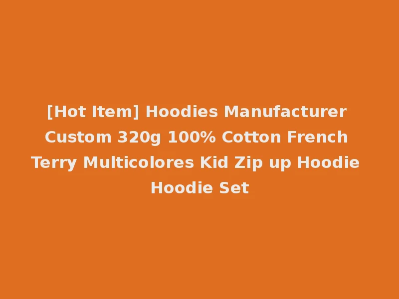 [Hot Item] Hoodies Manufacturer Custom 320g 100% Cotton French Terry Multicolores Kid Zip up Hoodie Hoodie Set