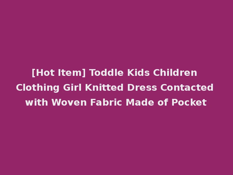 [Hot Item] Toddle Kids Children Clothing Girl Knitted Dress Contacted with Woven Fabric Made of Pocket