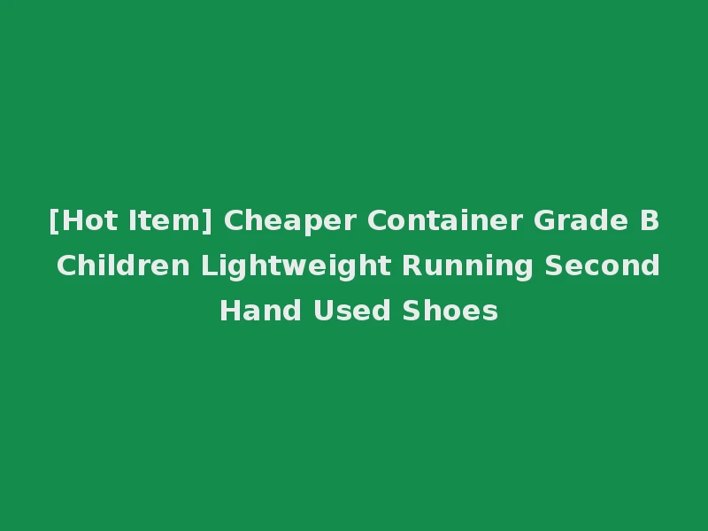 [Hot Item] Cheaper Container Grade B Children Lightweight Running Second Hand Used Shoes
