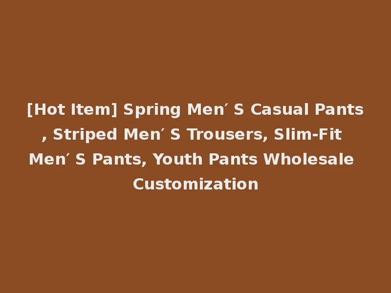 [Hot Item] Spring Men′ S Casual Pants, Striped Men′ S Trousers, Slim-Fit Men′ S Pants, Youth Pants Wholesale Customization