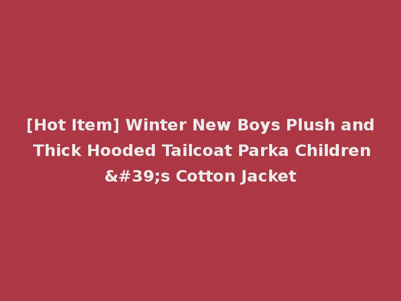 [Hot Item] Winter New Boys Plush and Thick Hooded Tailcoat Parka Children's Cotton Jacket