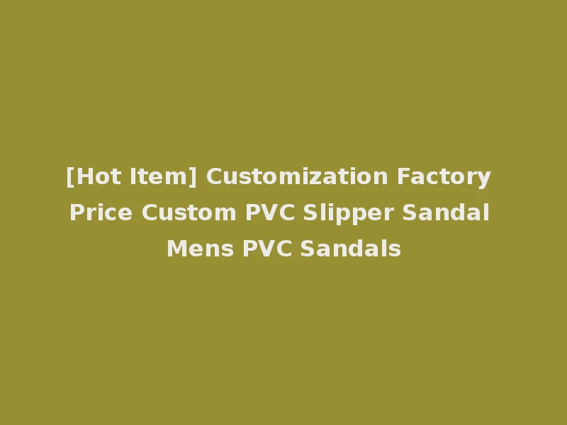[Hot Item] Customization Factory Price Custom PVC Slipper Sandal Mens PVC Sandals