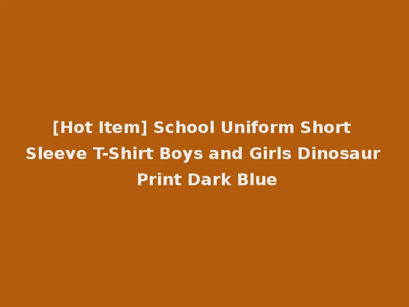 [Hot Item] School Uniform Short Sleeve T-Shirt Boys and Girls Dinosaur Print Dark Blue