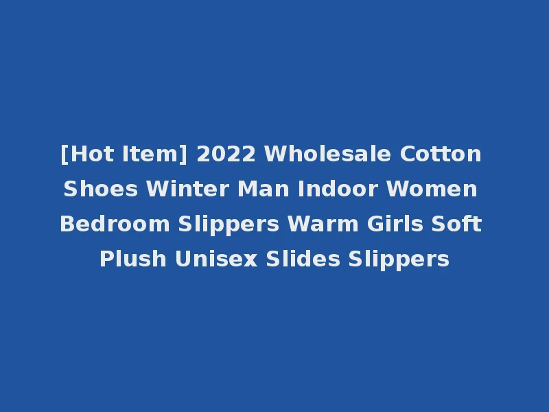 [Hot Item] 2022 Wholesale Cotton Shoes Winter Man Indoor Women Bedroom Slippers Warm Girls Soft Plush Unisex Slides Slippers