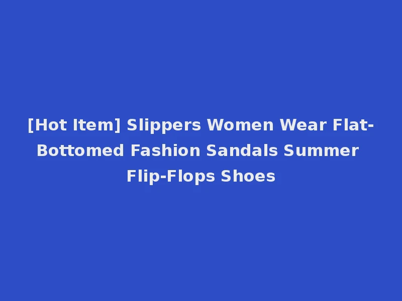 [Hot Item] Slippers Women Wear Flat-Bottomed Fashion Sandals Summer Flip-Flops Shoes