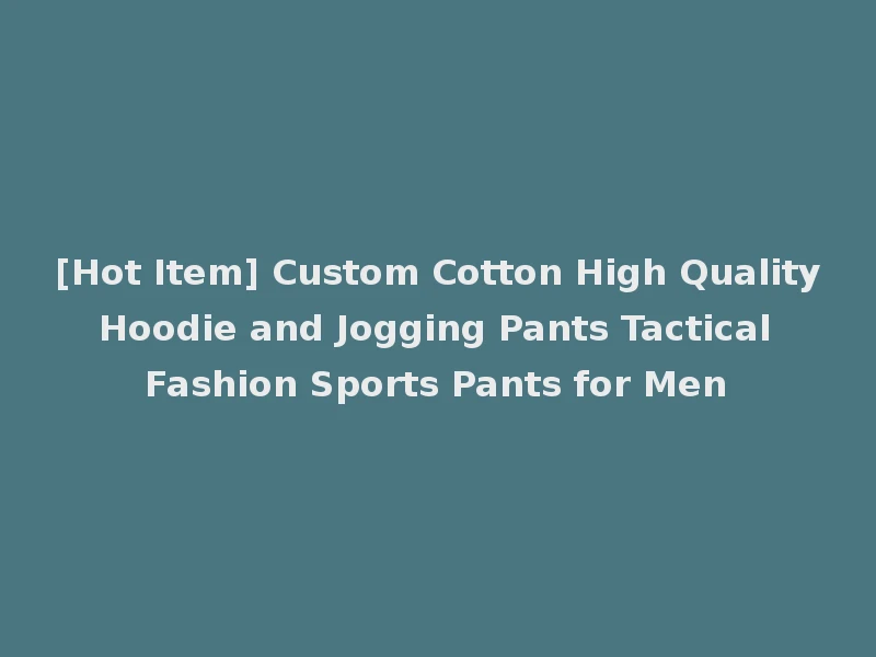 [Hot Item] Custom Cotton High Quality Hoodie and Jogging Pants Tactical Fashion Sports Pants for Men