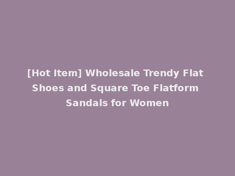 [Hot Item] Wholesale Trendy Flat Shoes and Square Toe Flatform Sandals for Women
