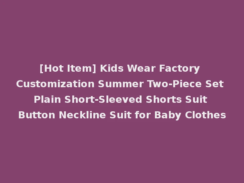 [Hot Item] Kids Wear Factory Customization Summer Two-Piece Set Plain Short-Sleeved Shorts Suit Button Neckline Suit for Baby Clothes