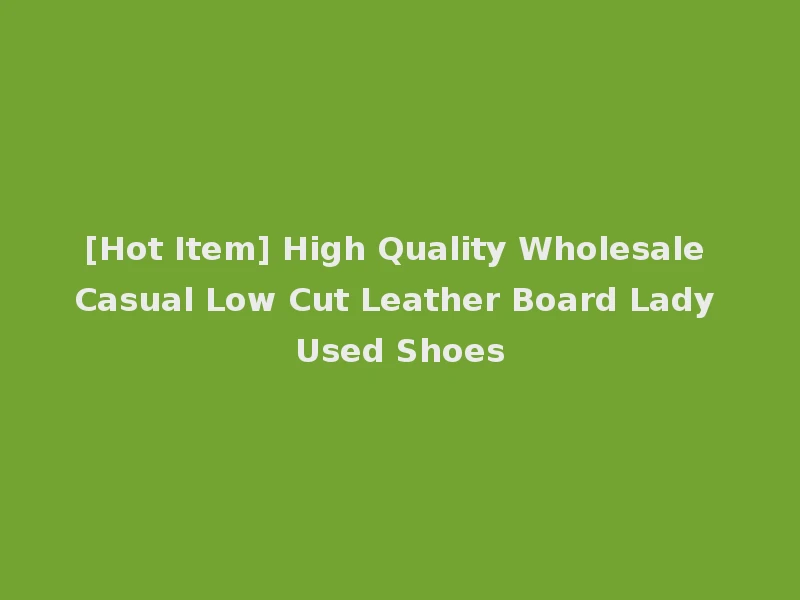 [Hot Item] High Quality Wholesale Casual Low Cut Leather Board Lady Used Shoes