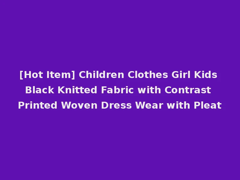 [Hot Item] Children Clothes Girl Kids Black Knitted Fabric with Contrast Printed Woven Dress Wear with Pleat