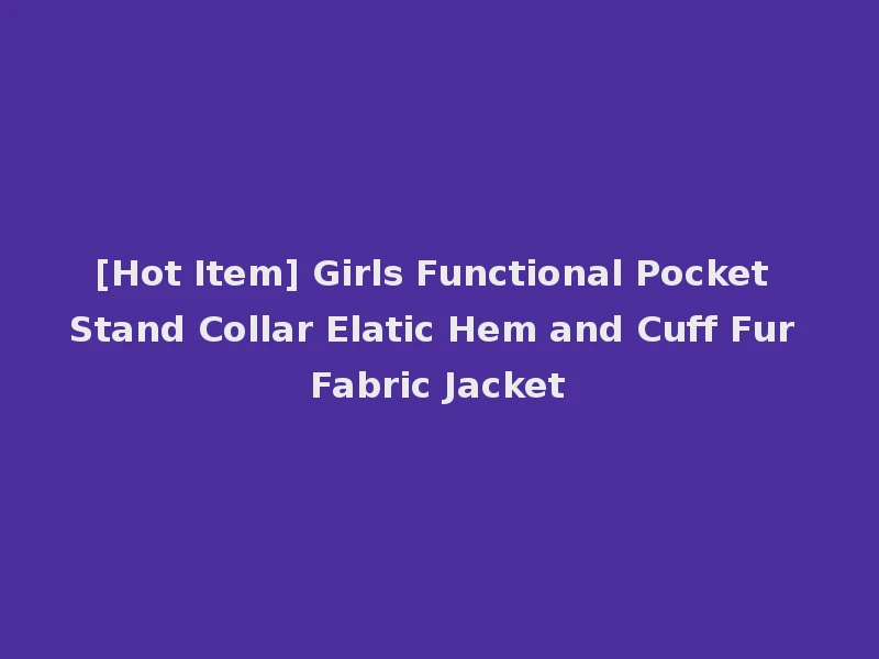 [Hot Item] Girls Functional Pocket Stand Collar Elatic Hem and Cuff Fur Fabric Jacket