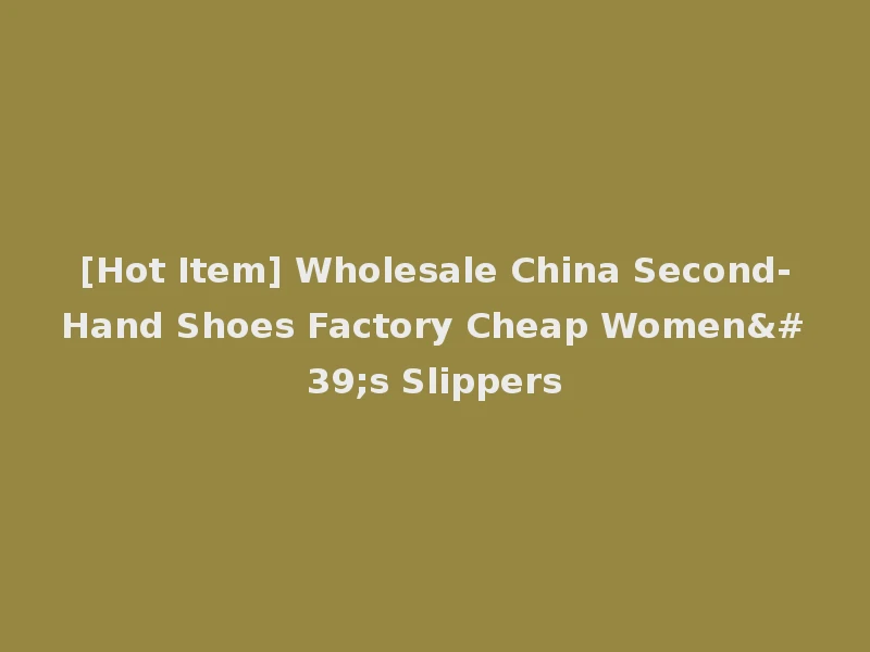 [Hot Item] Wholesale China Second-Hand Shoes Factory Cheap Women's Slippers