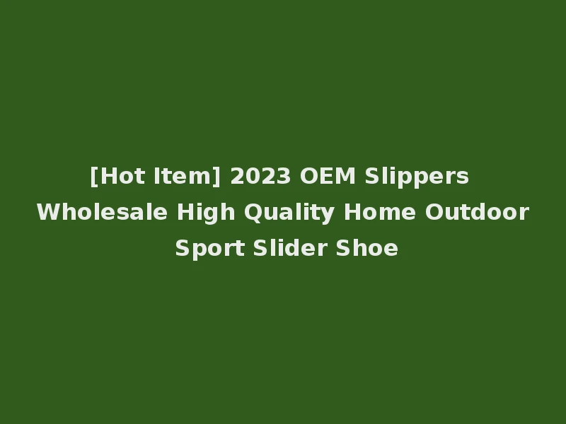 [Hot Item] 2023 OEM Slippers Wholesale High Quality Home Outdoor Sport Slider Shoe