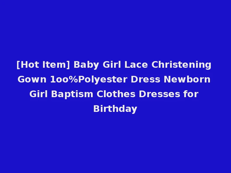 [Hot Item] Baby Girl Lace Christening Gown 1oo%Polyester Dress Newborn Girl Baptism Clothes Dresses for Birthday