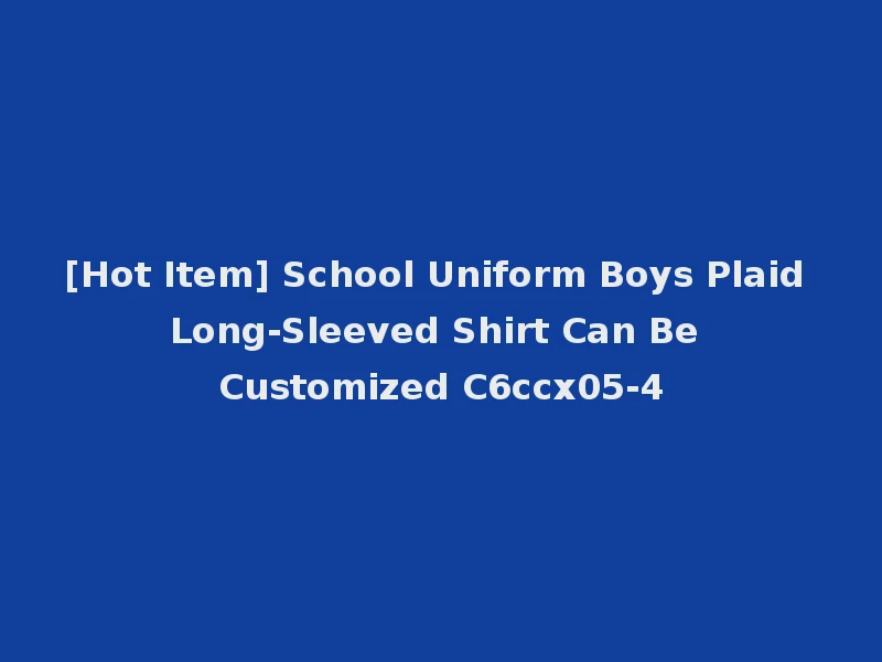 [Hot Item] School Uniform Boys Plaid Long-Sleeved Shirt Can Be Customized C6ccx05-4