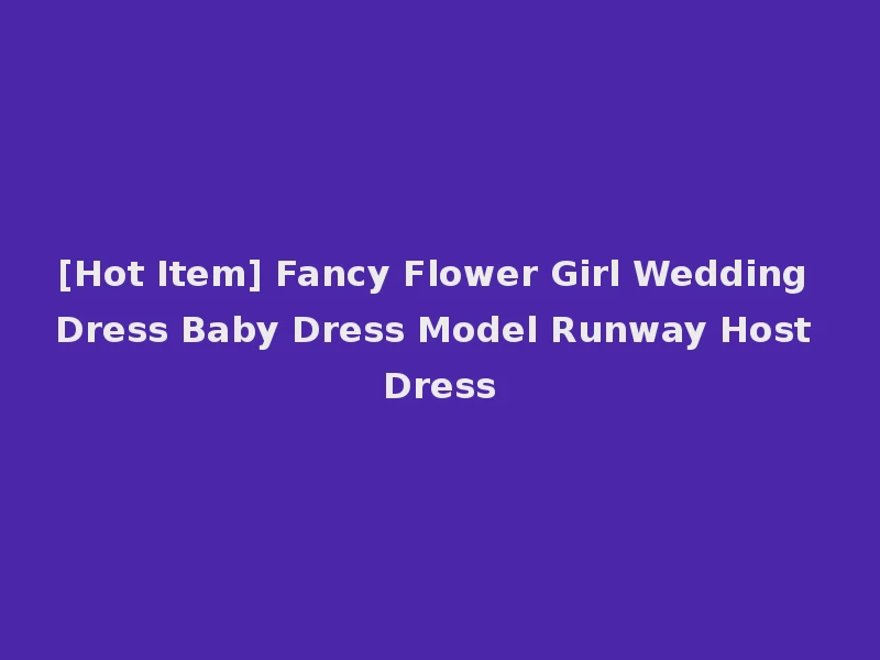 [Hot Item] Fancy Flower Girl Wedding Dress Baby Dress Model Runway Host Dress