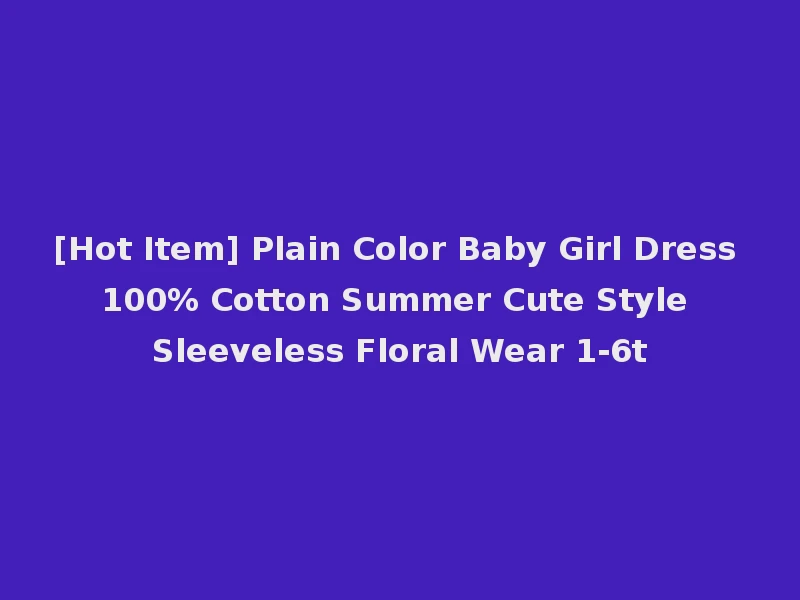 [Hot Item] Plain Color Baby Girl Dress 100% Cotton Summer Cute Style Sleeveless Floral Wear 1-6t
