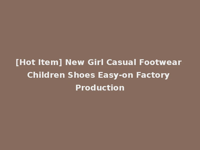 [Hot Item] New Girl Casual Footwear Children Shoes Easy-on Factory Production
