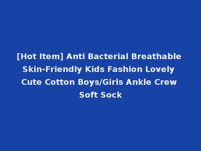[Hot Item] Anti Bacterial Breathable Skin-Friendly Kids Fashion Lovely Cute Cotton Boys/Girls Ankle Crew Soft Sock