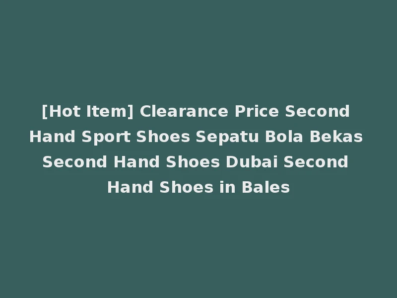 [Hot Item] Clearance Price Second Hand Sport Shoes Sepatu Bola Bekas Second Hand Shoes Dubai Second Hand Shoes in Bales