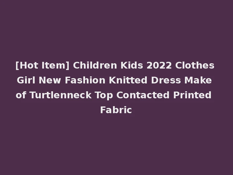 [Hot Item] Children Kids 2022 Clothes Girl New Fashion Knitted Dress Make of Turtlenneck Top Contacted Printed Fabric