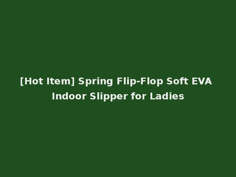 [Hot Item] Spring Flip-Flop Soft EVA Indoor Slipper for Ladies